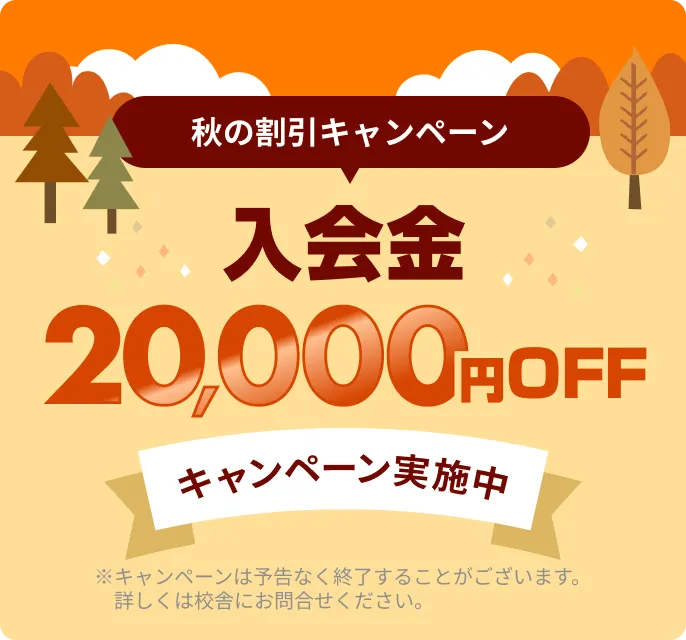 秋の割引キャンペーン 入会金20,000円OFF キャンペーン実施中 ※キャンペーンは予告なく終了することがございます。詳しくは校舎にお問合せください。