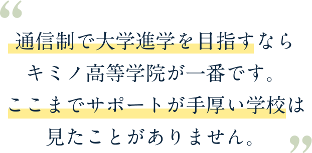 通信制で大学進学を目指すならキミノ高等学校が一番です。ここまでサポートが手厚い学校は見たことがありません。