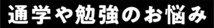 通学や勉強のお悩み
