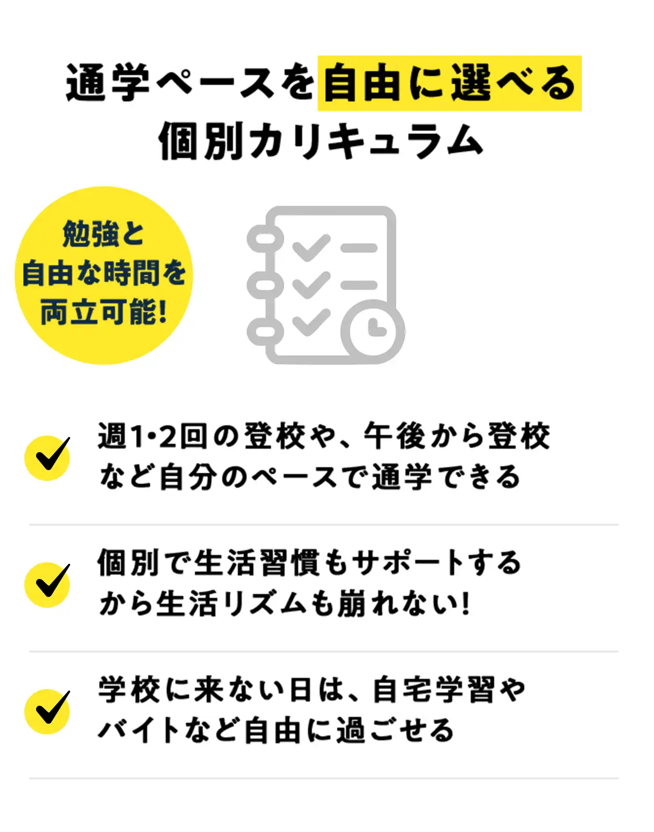 通学ペースを自由に選べる個別カリキュラム、勉強と自由な時間を両立可能！週1・2回の登校や、午後から登校など自分のペースで通学できる。個別で生活習慣もサポートするから生活リズムも崩れない！学校に来ない日は、自宅学習やバイトなど自由に過ごせる。