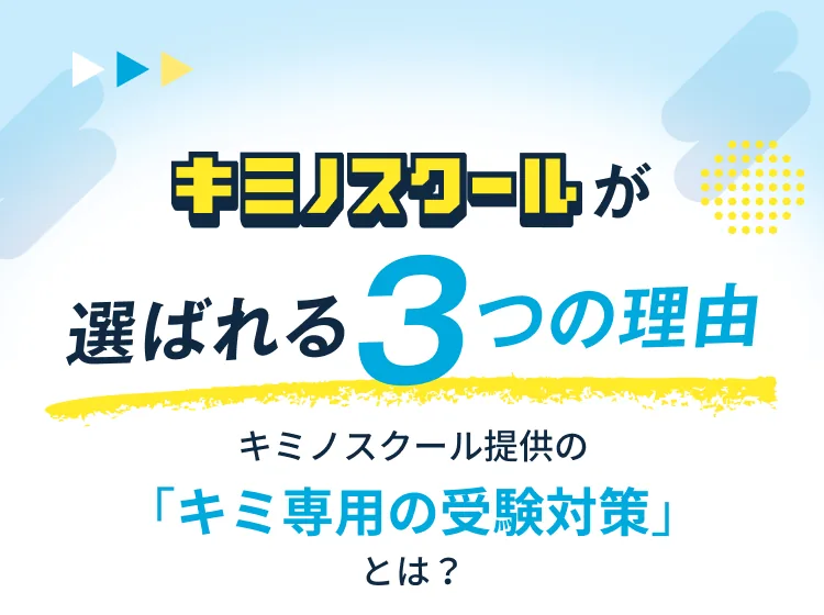 キミノスクールが選ばれる3つの理由 キミノスクール提供の「キミ専用の受験対策」とは？