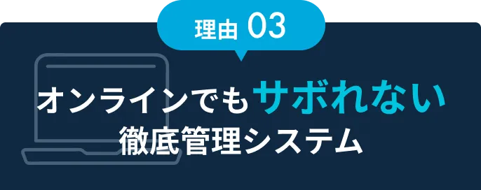 理由03 オンラインでもサボれない徹底管理システム