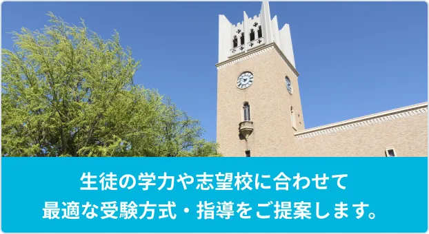 生徒の学力や志望校に合わせて最適な受験方式・指導をご提案します。