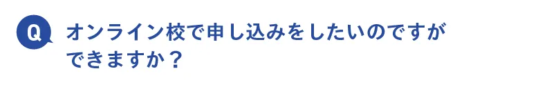 オンライン校で申し込みをしたいのですができますか？