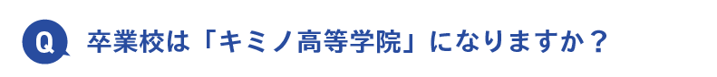 卒業校は「キミノ高等学院」になりますか？