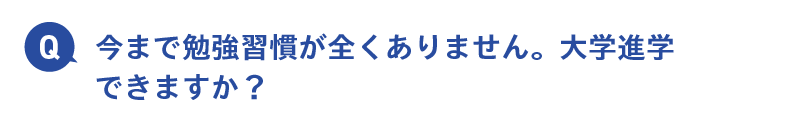 今まで勉強習慣が全くありません。大学進学できますか？