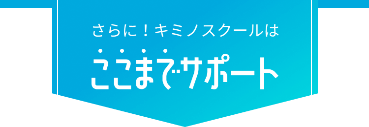 さらにキミノスクールはここまでサポート
