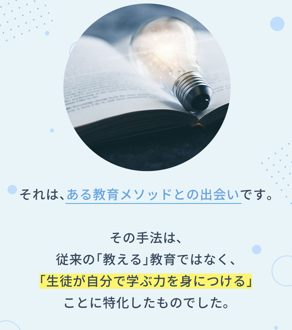 それは、ある教育メソッドとの出会いです。その手法は、従来の「教える」教育ではなく、「生徒が自分で学ぶ力を身につける」ことに特化したものでした。