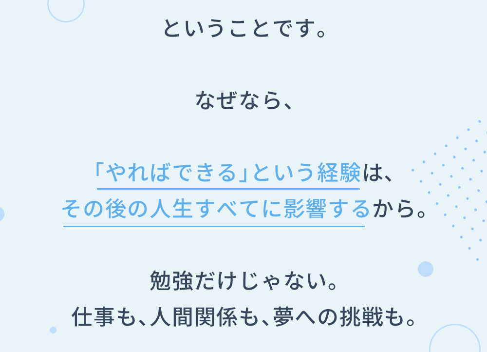 ということです。なぜなら、「やればできる」という経験は、その後の人生すべてに影響するから。勉強だけじゃない。仕事も、人間関係も、夢への挑戦も。