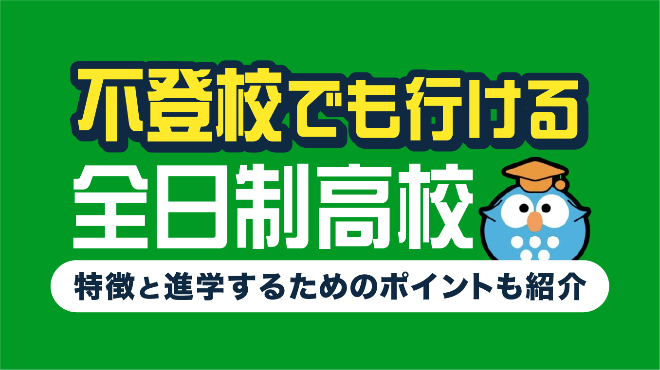 不登校でも行ける全日制高校の特徴を徹底解説！進学するためのポイントも紹介